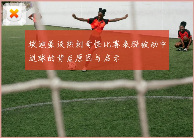 埃迪豪谈热刺奇怪比赛表现被动中进球的背后原因与启示