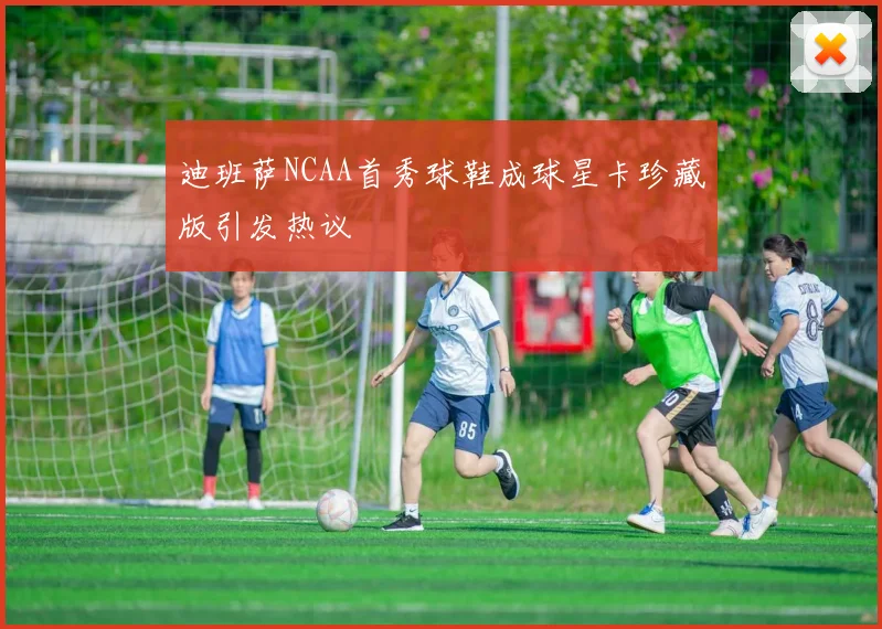 迪班萨NCAA首秀球鞋成球星卡珍藏版引发热议