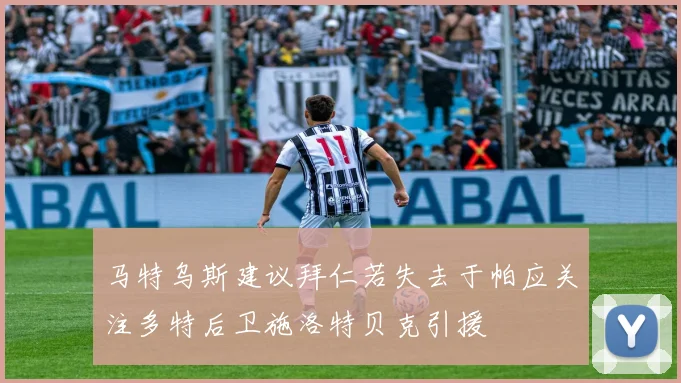 马特乌斯建议拜仁若失去于帕应关注多特后卫施洛特贝克引援