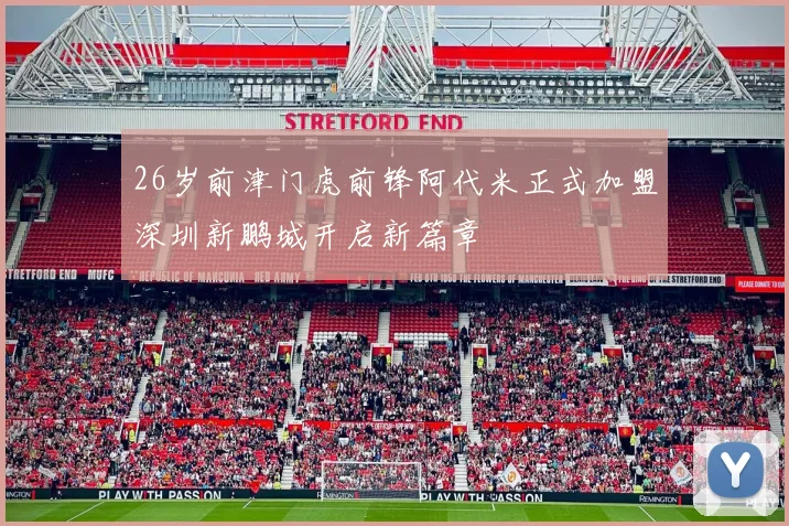 26岁前津门虎前锋阿代米正式加盟深圳新鹏城开启新篇章