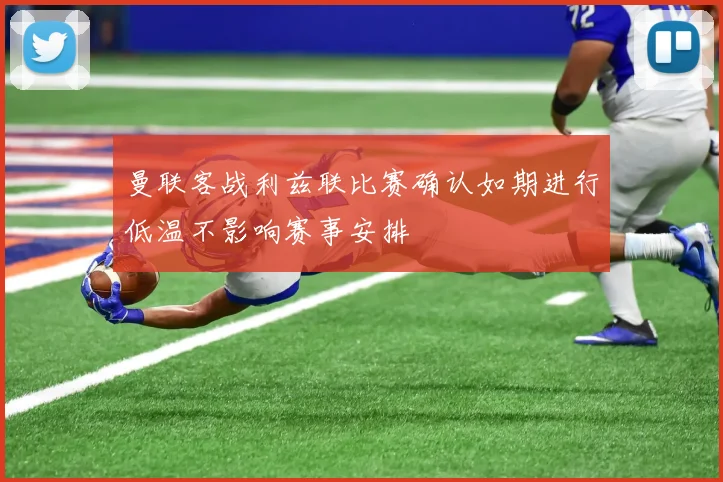 曼联客战利兹联比赛确认如期进行低温不影响赛事安排