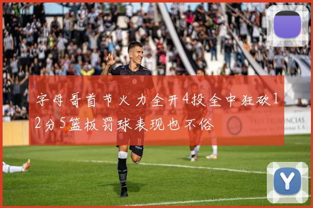 字母哥首节火力全开4投全中狂砍12分5篮板罚球表现也不俗