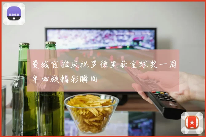 曼城官推庆祝罗德里获金球奖一周年回顾精彩瞬间