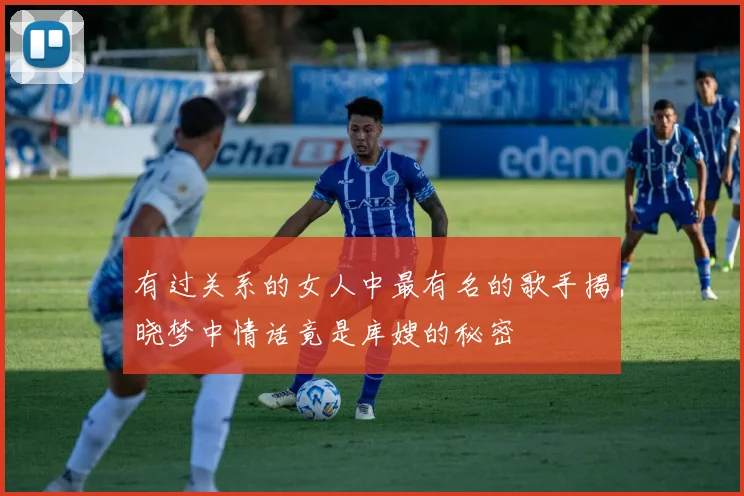 有过关系的女人中最有名的歌手揭晓梦中情话竟是库嫂的秘密