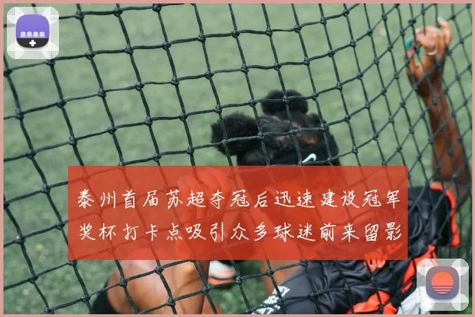 泰州首届苏超夺冠后迅速建设冠军奖杯打卡点吸引众多球迷前来留影