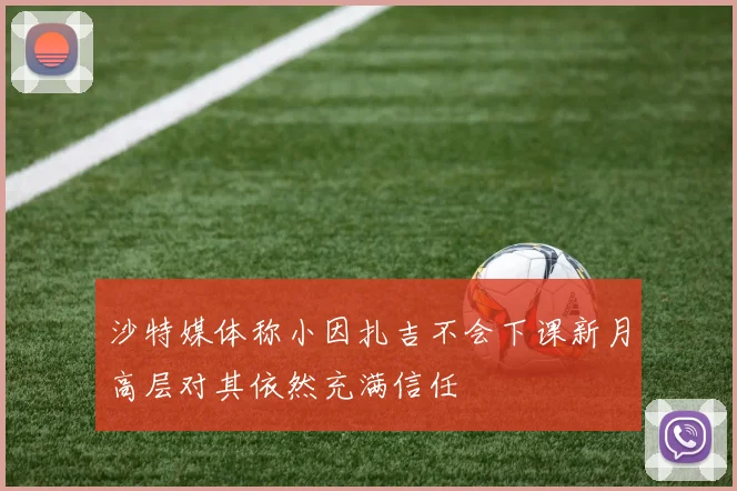 沙特媒体称小因扎吉不会下课新月高层对其依然充满信任