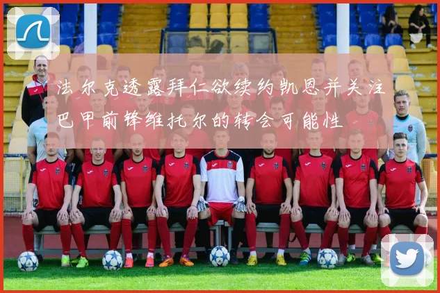 法尔克透露拜仁欲续约凯恩并关注巴甲前锋维托尔的转会可能性