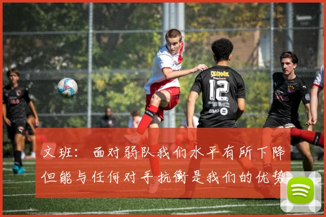 文班：面对弱队我们水平有所下降但能与任何对手抗衡是我们的优势