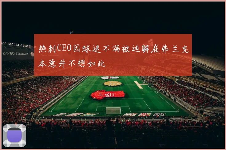 热刺CEO因球迷不满被迫解雇弗兰克本意并不想如此