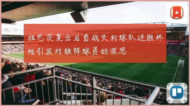 祖巴茨复出后首战失利球队连胜终结引发对缺阵球员的深思