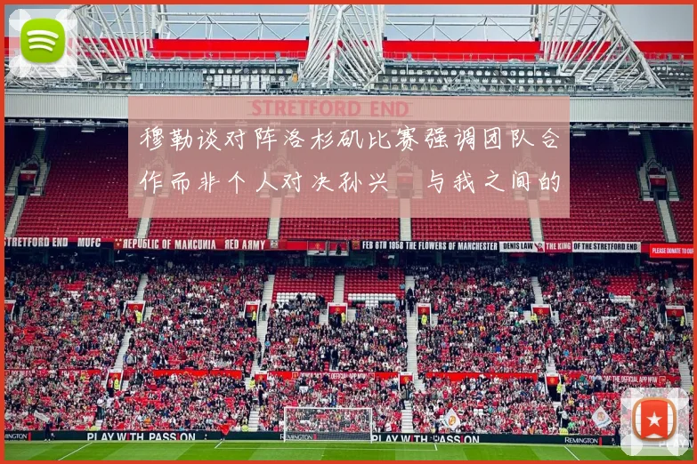 穆勒谈对阵洛杉矶比赛强调团队合作而非个人对决孙兴慜与我之间的较量