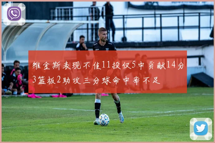 维金斯表现不佳11投仅5中贡献14分3篮板2助攻三分球命中率不足