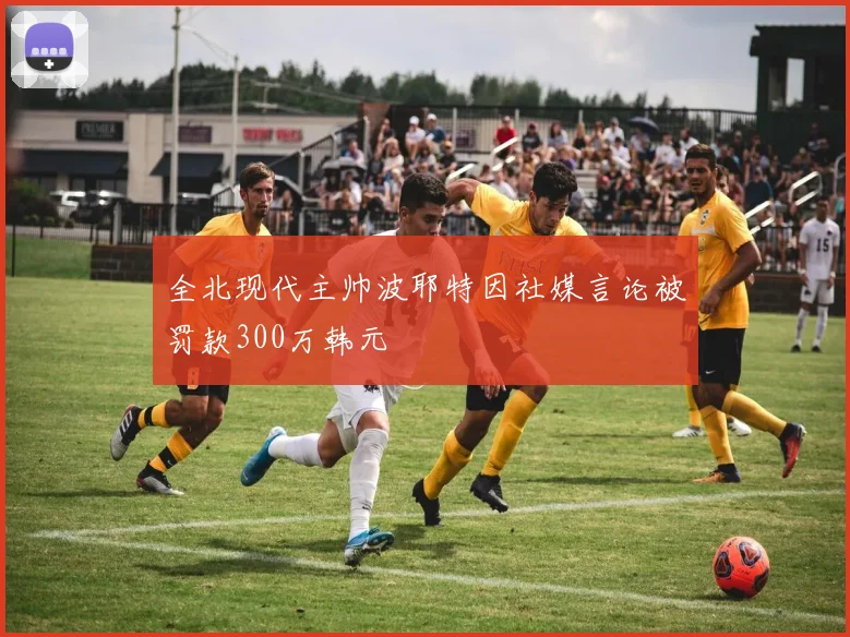 全北现代主帅波耶特因社媒言论被罚款300万韩元