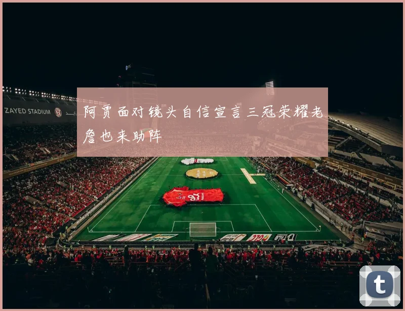 阿贾面对镜头自信宣言三冠荣耀老詹也来助阵