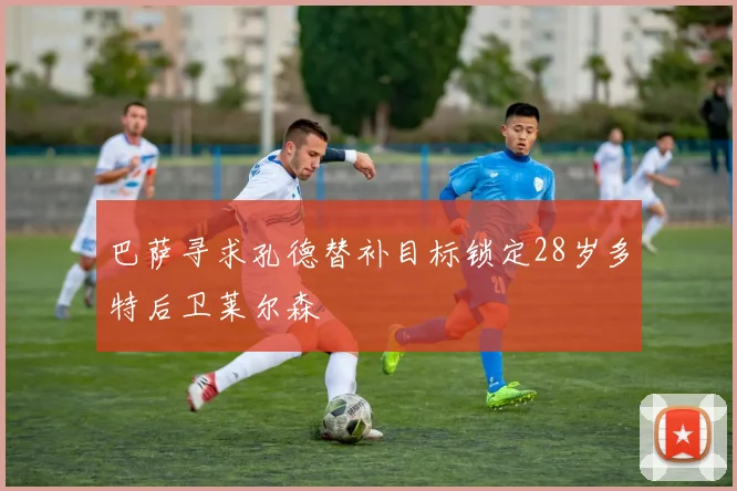 巴萨寻求孔德替补目标锁定28岁多特后卫莱尔森