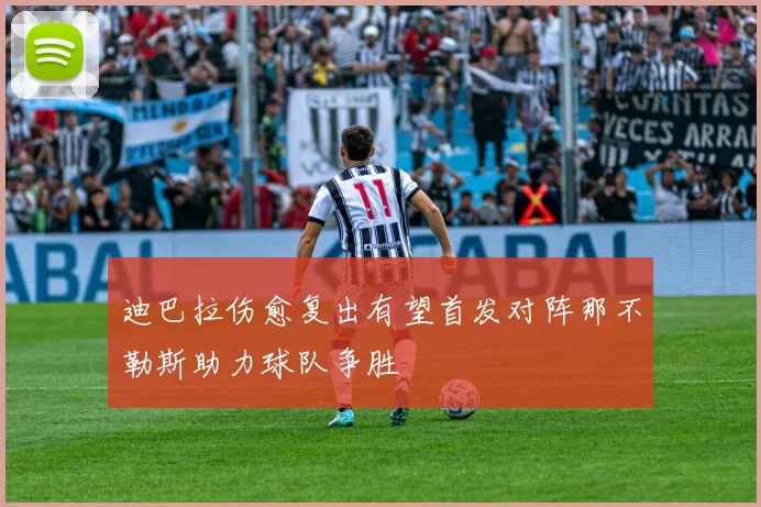 迪巴拉伤愈复出有望首发对阵那不勒斯助力球队争胜