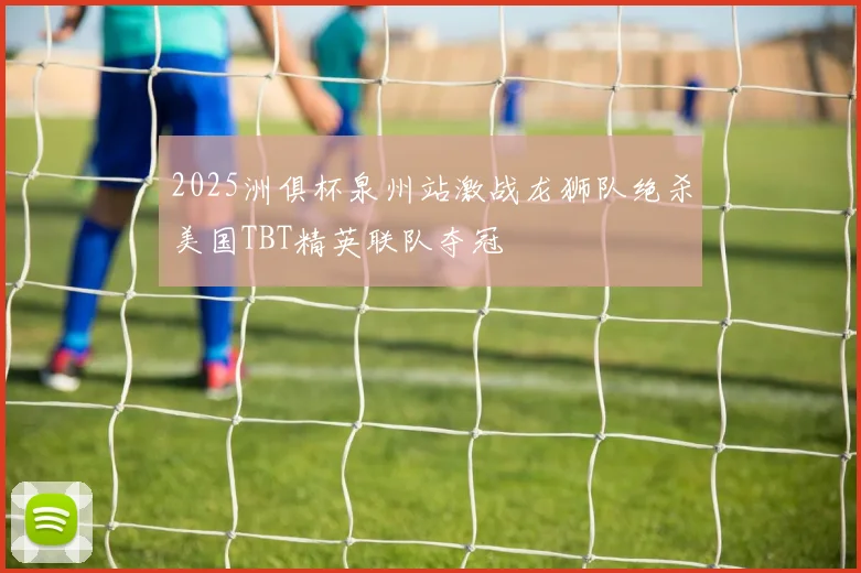 2025洲俱杯泉州站激战龙狮队绝杀美国TBT精英联队夺冠