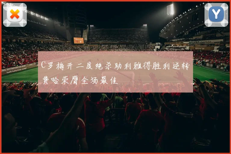 C罗梅开二度绝杀助利雅得胜利逆转费哈荣膺全场最佳