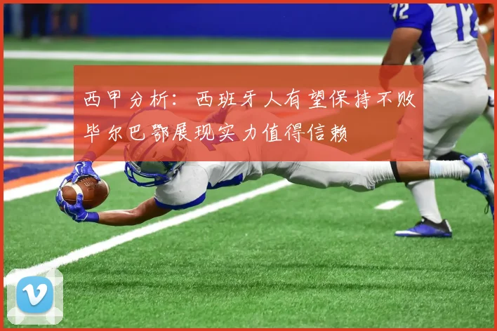 西甲分析：西班牙人有望保持不败毕尔巴鄂展现实力值得信赖